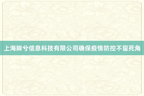 上海眸兮信息科技有限公司确保疫情防控不留死角
